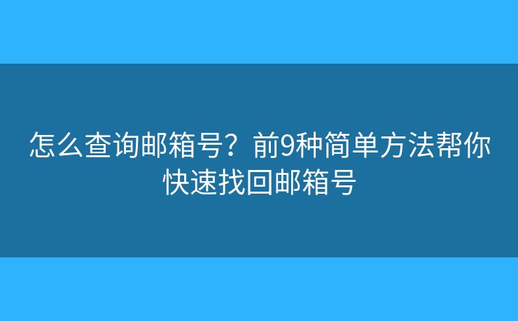 怎么查询邮箱号？前9种简单方法帮你快速找回邮箱号