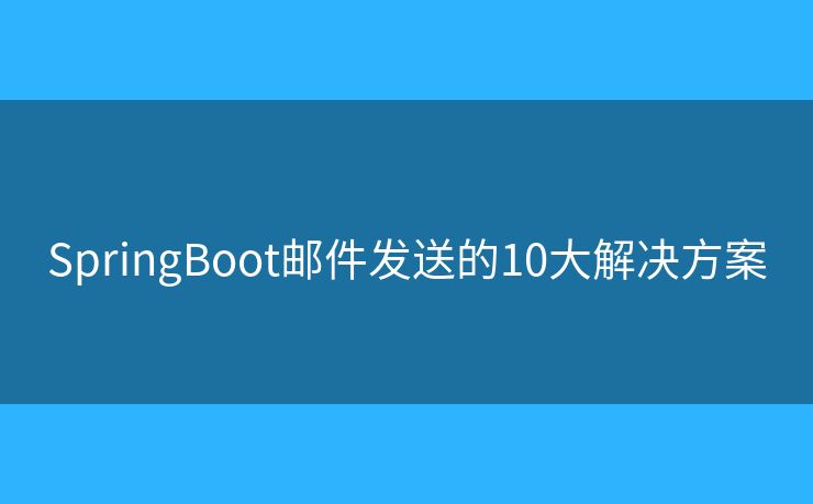 SpringBoot邮件发送的10大解决方案