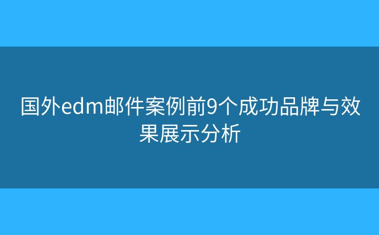 国外edm邮件案例前9个成功品牌与效果展示分析