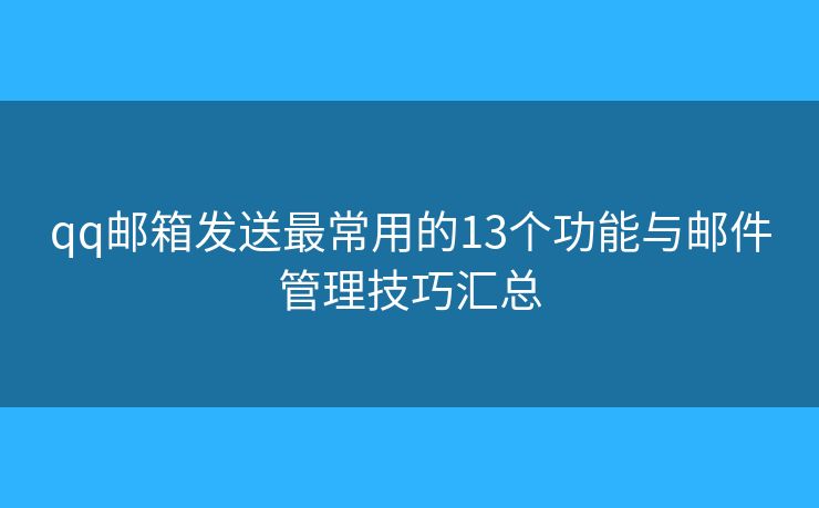 qq邮箱发送最常用的13个功能与邮件管理技巧汇总