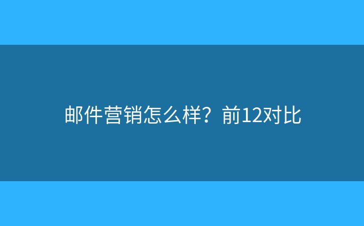 邮件营销怎么样？前12对比