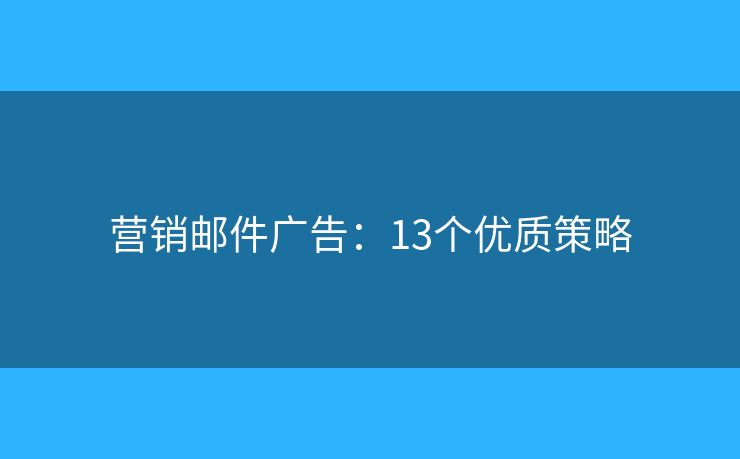 营销邮件广告：13个优质策略