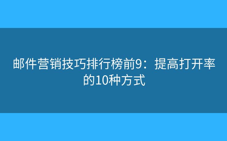 邮件营销技巧排行榜前9：提高打开率的10种方式