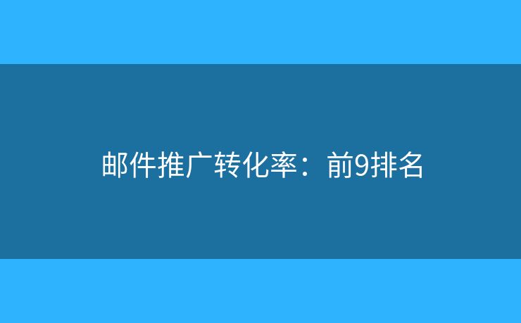 邮件推广转化率:前9排名 邮件推广转化率:前9排名
