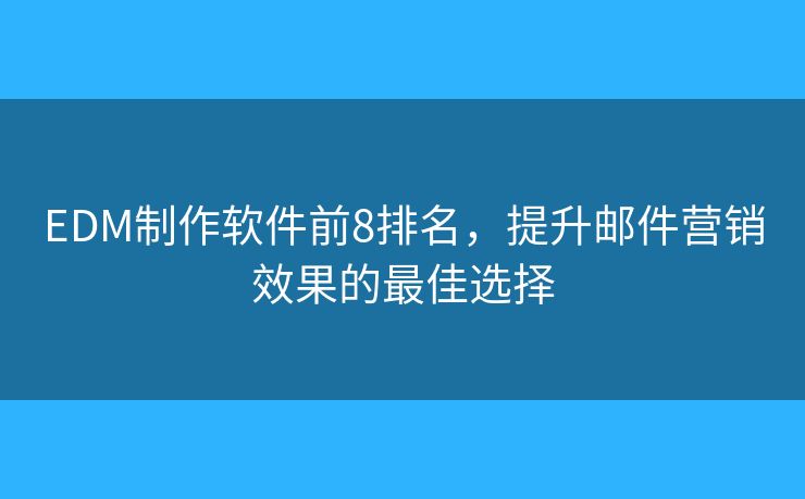 EDM制作软件前8排名，提升邮件营销效果的最佳选择