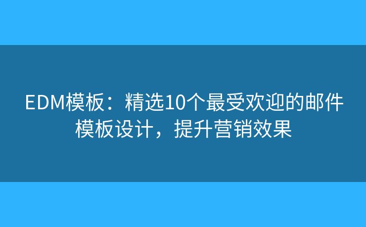 EDM模板：精选10个最受欢迎的邮件模板设计，提升营销效果