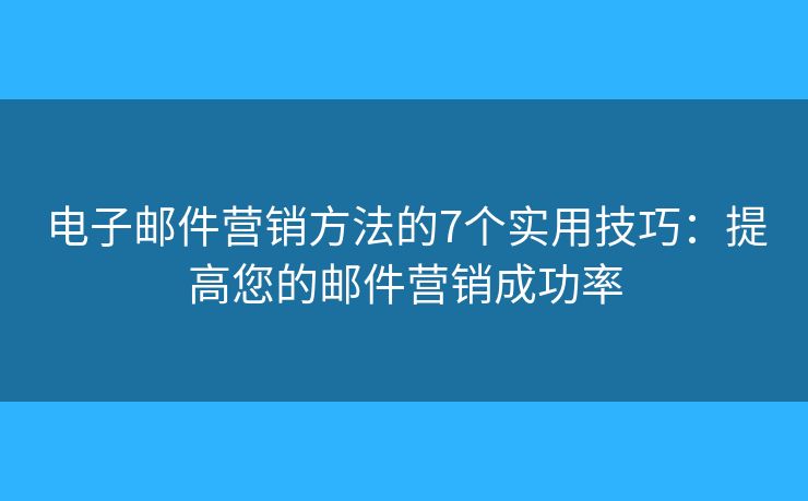 电子邮件营销方法的7个实用技巧:提高您的邮件营销成功率 电子邮件营销方法的7个实用技巧:提高您的邮件营销成功率