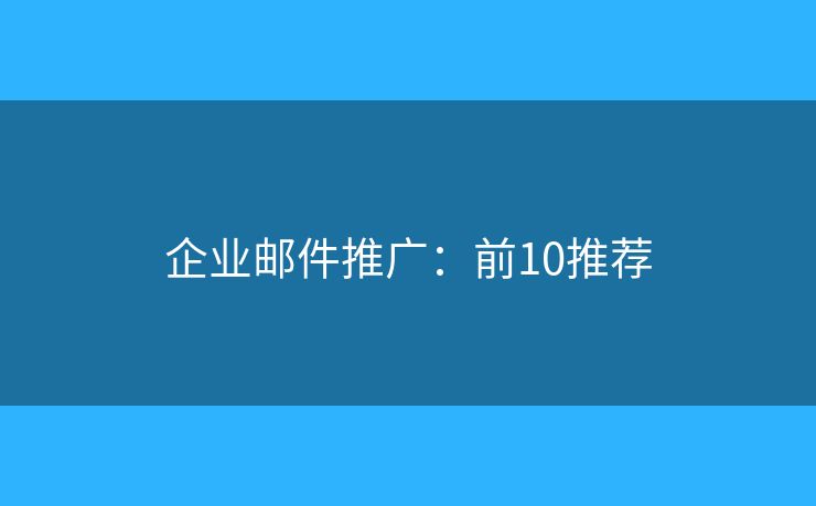 企业邮件推广:前10推荐 企业邮件推广:前10推荐