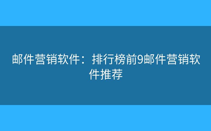 邮件营销软件：排行榜前9邮件营销软件推荐