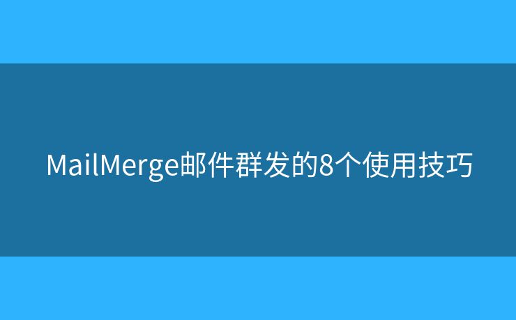 MailMerge邮件群发的8个使用技巧