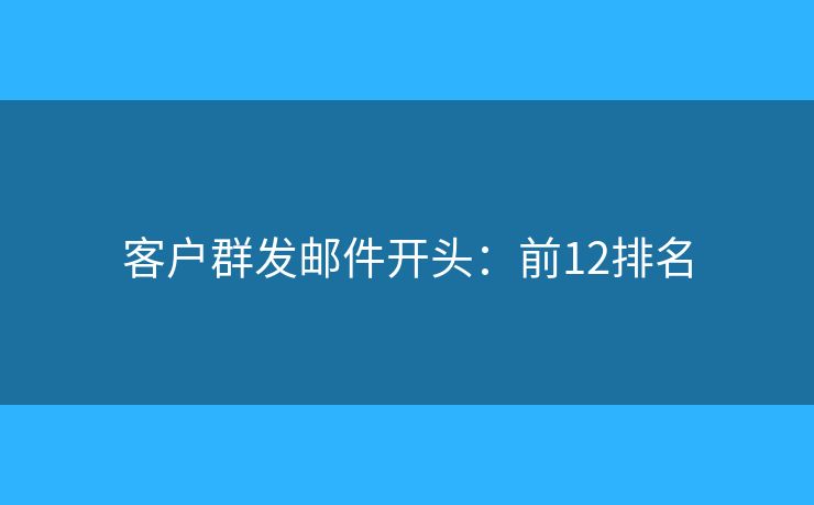 客户群发邮件开头：前12排名