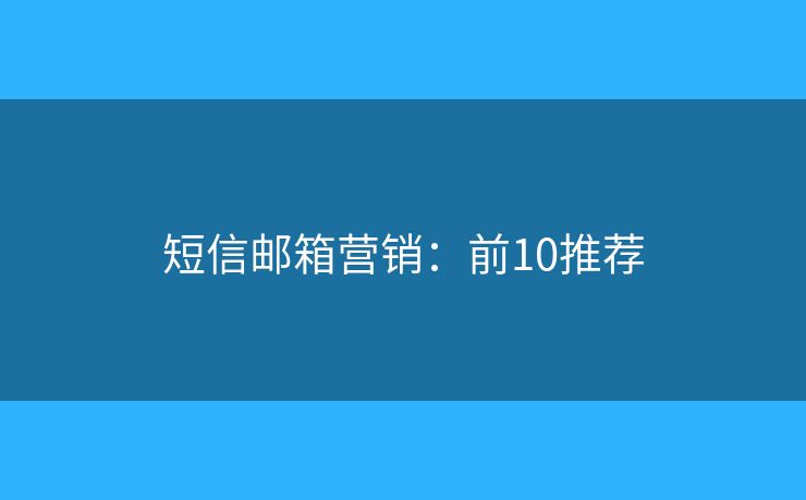 短信邮箱营销：前10推荐