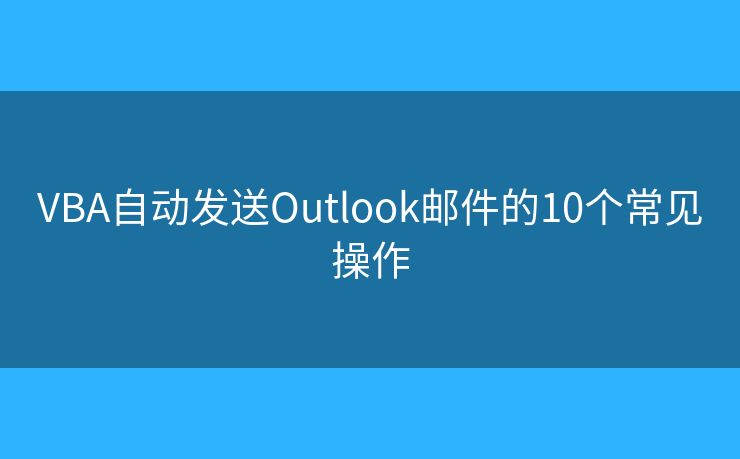 VBA自动发送Outlook邮件的10个常见操作