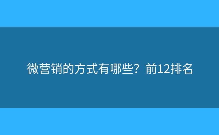 微营销的方式有哪些？前12排名