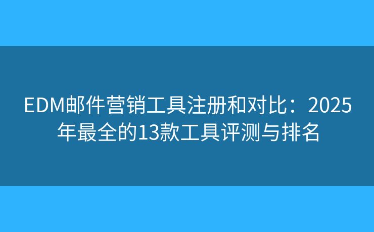 EDM邮件营销工具注册和对比：2025年最全的13款工具评测与排名
