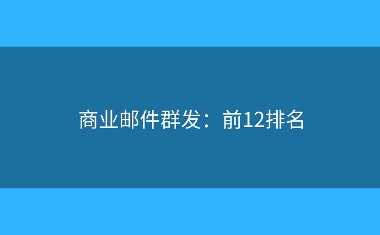 商业邮件群发:前12排名 商业邮件群发:前12排名