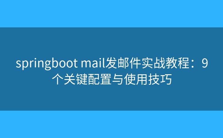 springboot mail发邮件实战教程：9个关键配置与使用技巧