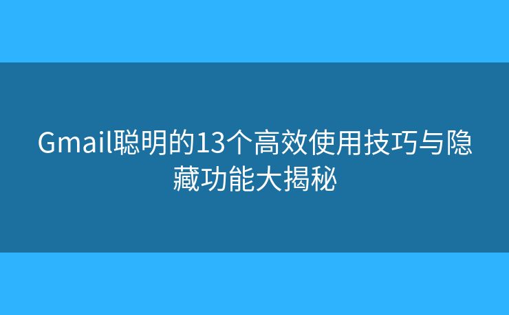Gmail聪明的13个高效使用技巧与隐藏功能大揭秘