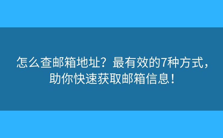 怎么查邮箱地址？最有效的7种方式，助你快速获取邮箱信息！