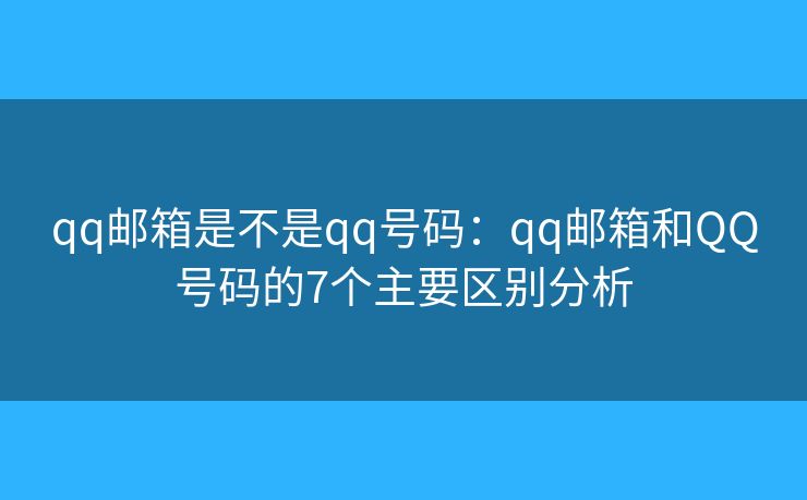qq邮箱是不是qq号码:qq邮箱和QQ号码的7个主要区别分析 qq邮箱是不是qq号码:qq邮箱和QQ号码的7个主要区别分析