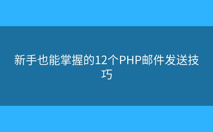 新手也能掌握的12个PHP邮件发送技巧