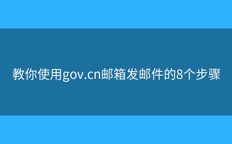 教你使用gov.cn邮箱发邮件的8个步骤