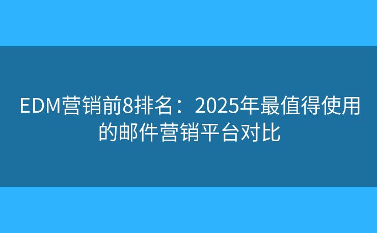 EDM营销前8排名：2025年最值得使用的邮件营销平台对比
