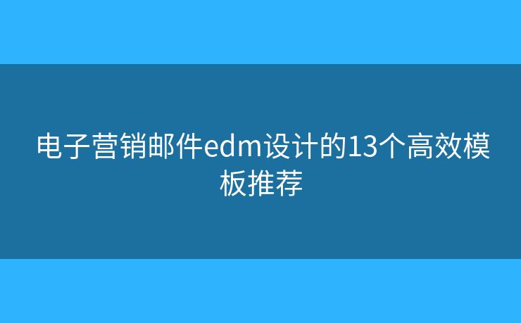 电子营销邮件edm设计的13个高效模板推荐