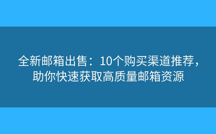 全新邮箱出售：10个购买渠道推荐，助你快速获取高质量邮箱资源