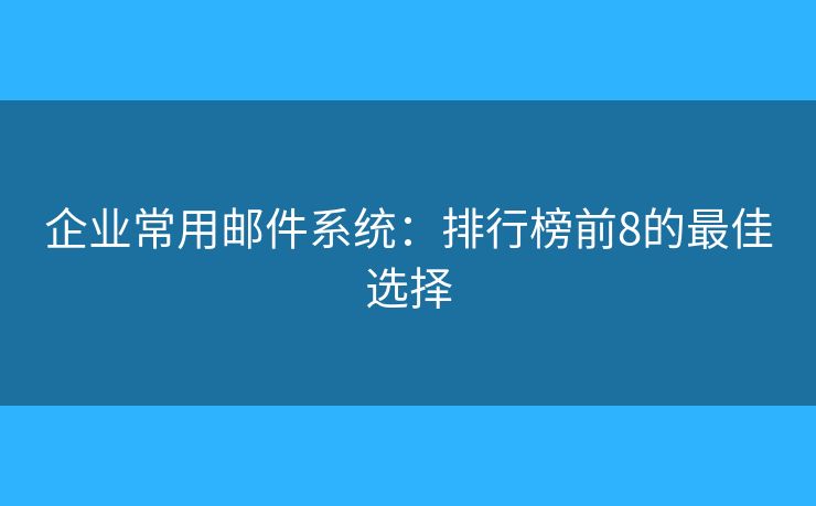 企业常用邮件系统：排行榜前8的最佳选择