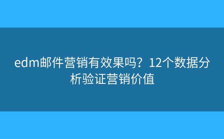 edm邮件营销有效果吗？12个数据分析验证营销价值