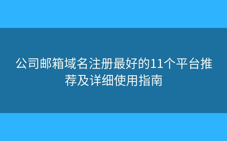 公司邮箱域名注册最好的11个平台推荐及详细使用指南 公司邮箱域名注册最好的11个平台推荐及详细使用指南