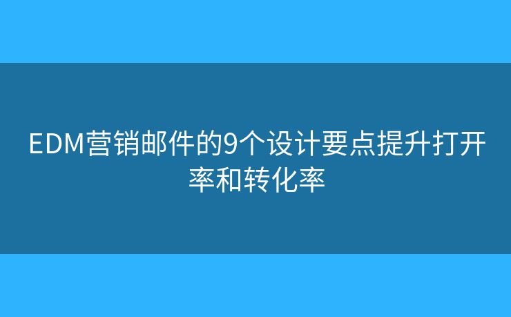 EDM营销邮件的9个设计要点提升打开率和转化率