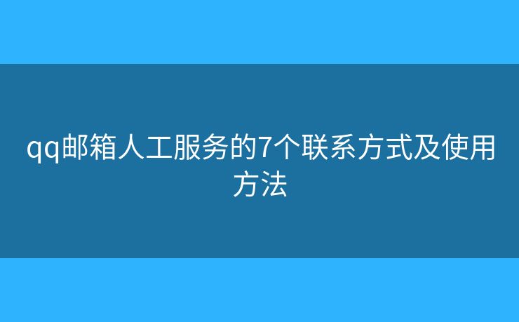 qq邮箱人工服务的7个联系方式及使用方法