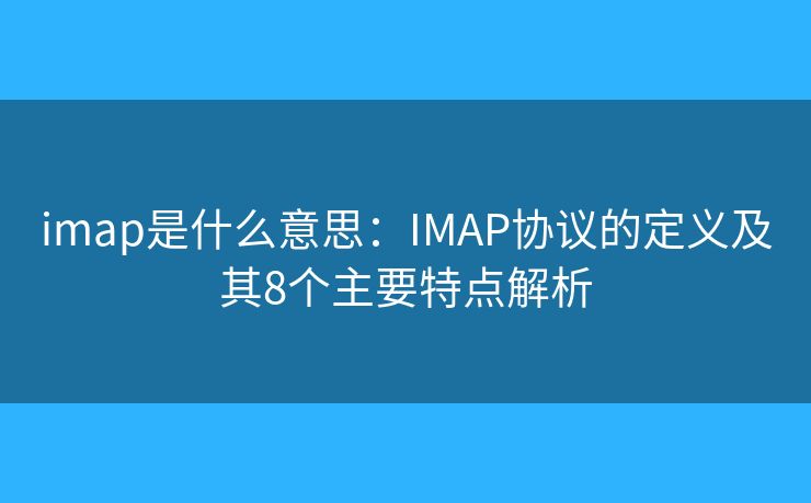 imap是什么意思：IMAP协议的定义及其8个主要特点解析