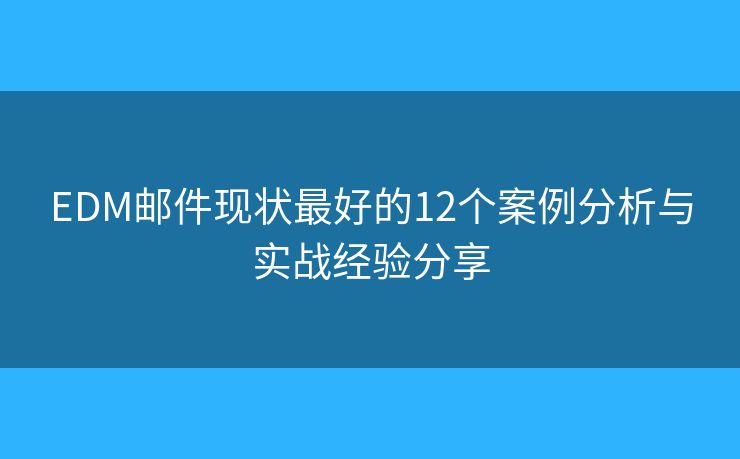 EDM邮件现状最好的12个案例分析与实战经验分享