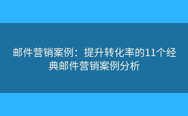 邮件营销案例：提升转化率的11个经典邮件营销案例分析