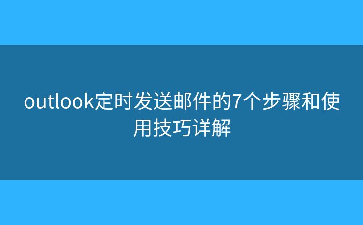 outlook定时发送邮件的7个步骤和使用技巧详解
