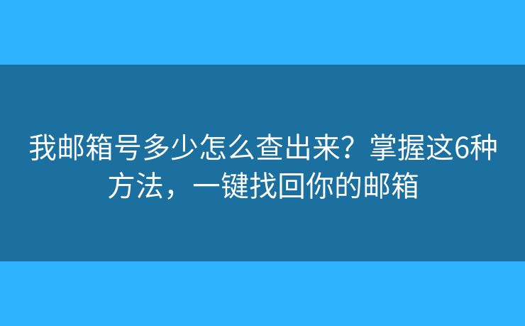 我邮箱号多少怎么查出来？掌握这6种方法，一键找回你的邮箱