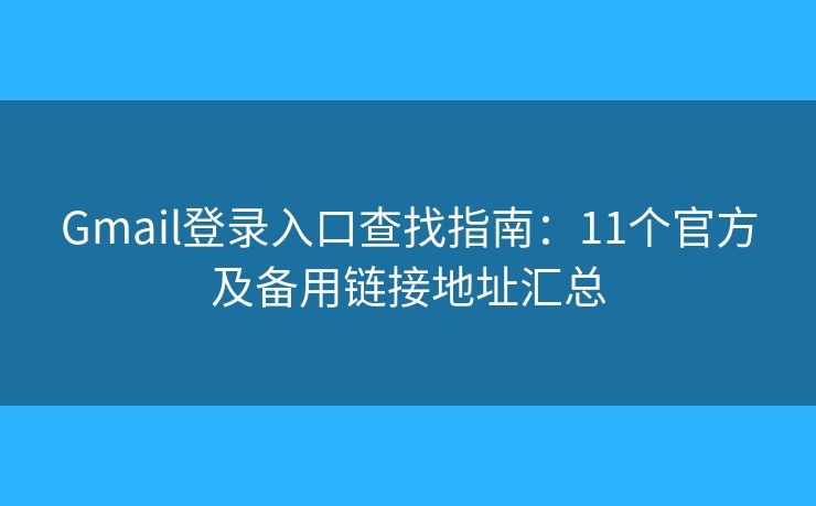 Gmail登录入口查找指南：11个官方及备用链接地址汇总