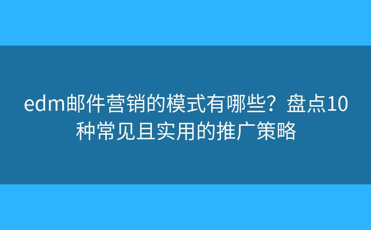 edm邮件营销的模式有哪些？盘点10种常见且实用的推广策略