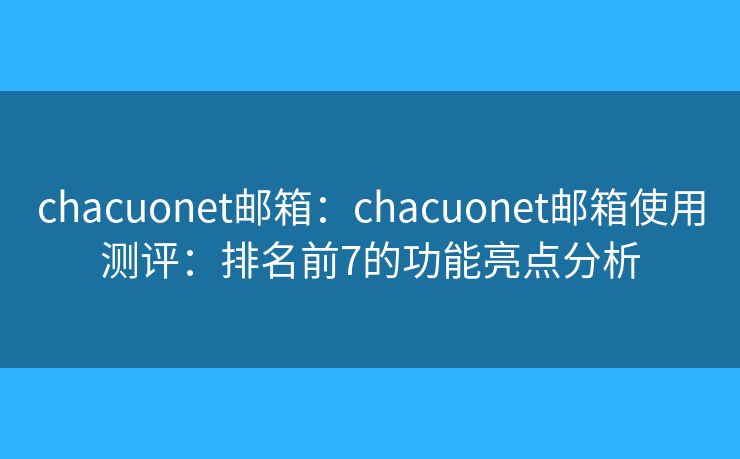 chacuonet邮箱：chacuonet邮箱使用测评：排名前7的功能亮点分析