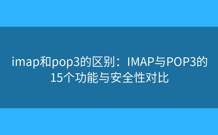 imap和pop3的区别：IMAP与POP3的15个功能与安全性对比
