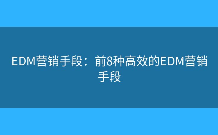 EDM营销手段：前8种高效的EDM营销手段