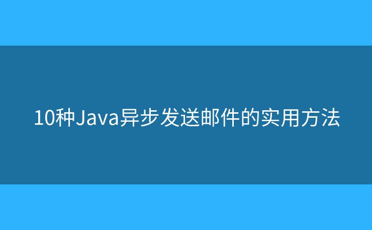 10种Java异步发送邮件的实用方法