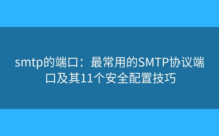 smtp的端口：最常用的SMTP协议端口及其11个安全配置技巧