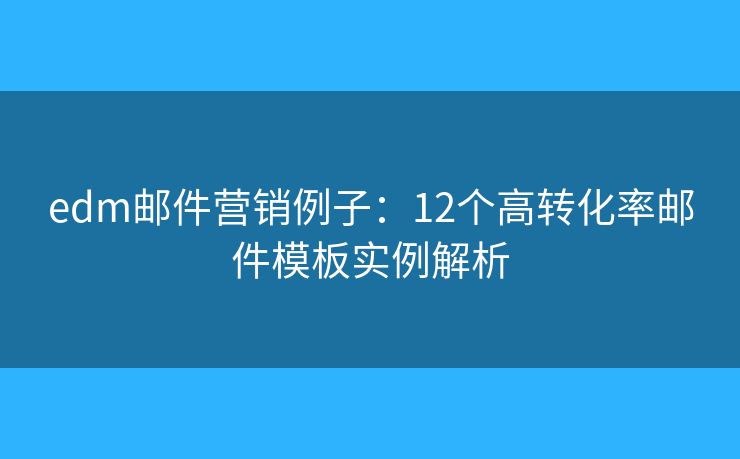 edm邮件营销例子：12个高转化率邮件模板实例解析