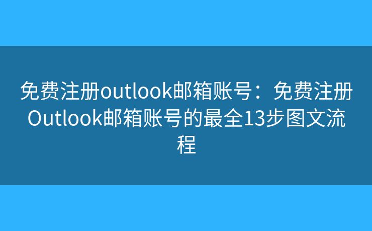 免费注册outlook邮箱账号：免费注册Outlook邮箱账号的最全13步图文流程