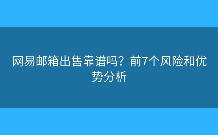 网易邮箱出售靠谱吗？前7个风险和优势分析