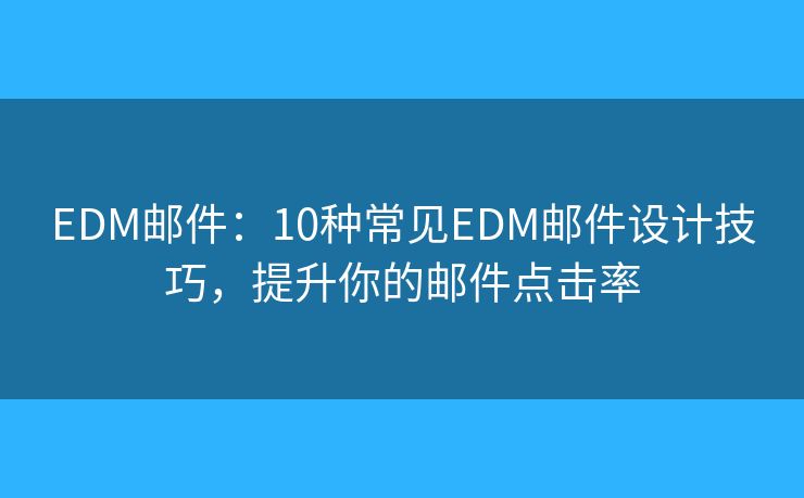 EDM邮件：10种常见EDM邮件设计技巧，提升你的邮件点击率